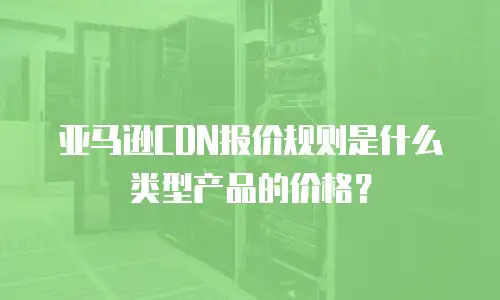 亚马逊CDN报价规则是什么类型产品的价格？