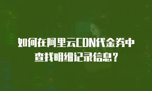 如何在阿里云CDN代金券中查找明细记录信息？