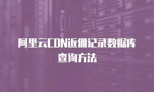 阿里云CDN返佣记录数据库查询方法
