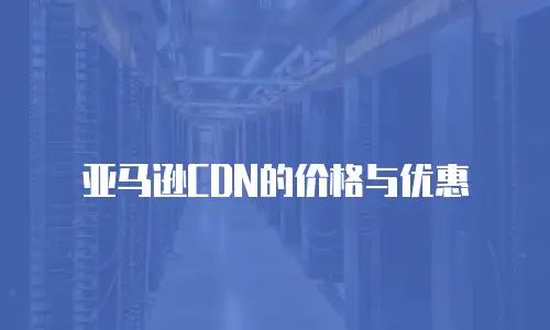 亚马逊CDN的价格与优惠