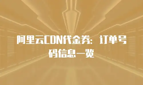 阿里云CDN代金券：订单号码信息一览