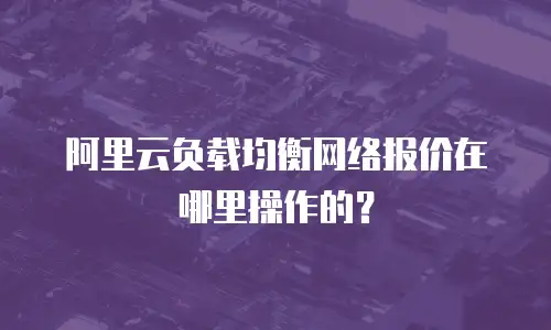 阿里云负载均衡网络报价在哪里操作的？