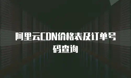 阿里云CDN价格表及订单号码查询