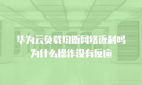 华为云负载均衡网络返利吗为什么操作没有反应