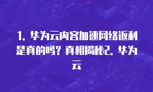 华为云内容加速网络返利是真的吗吗是真的吗