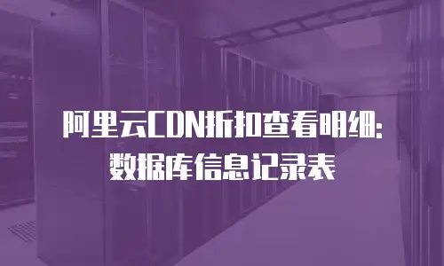 阿里云CDN折扣查看明细: 数据库信息记录表