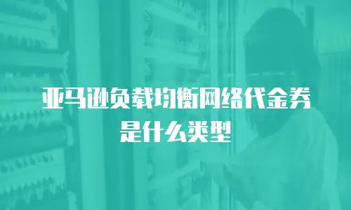 亚马逊负载均衡网络代金券是什么类型