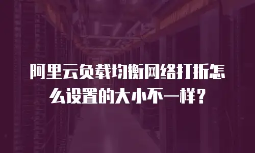 阿里云负载均衡网络打折怎么设置的大小不一样？