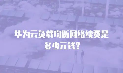 华为云负载均衡网络续费是多少元钱？