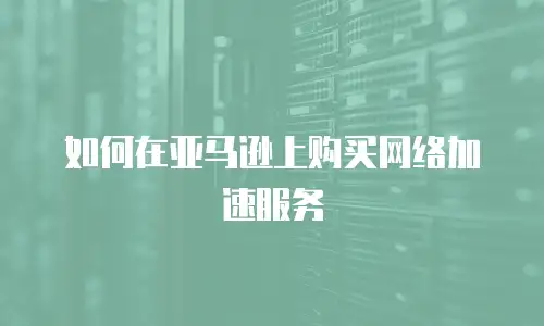 如何在亚马逊上购买网络加速服务