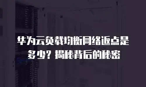 华为云负载均衡网络返点是多少？揭秘背后的秘密