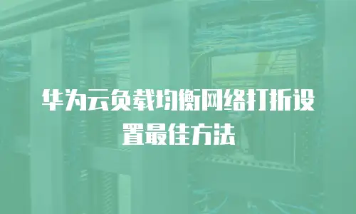华为云负载均衡网络打折设置最佳方法