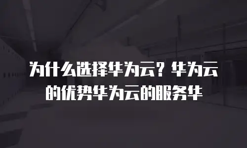 为什么选择华为云？华为云的优势华为云的服务华