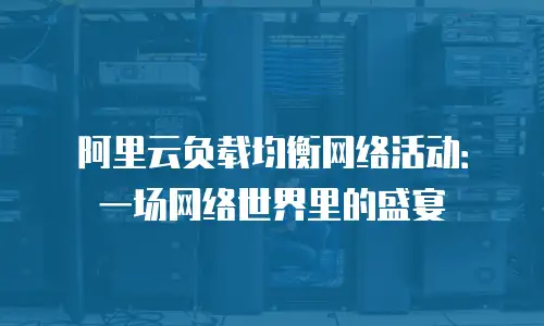 阿里云负载均衡网络活动：一场网络世界里的盛宴