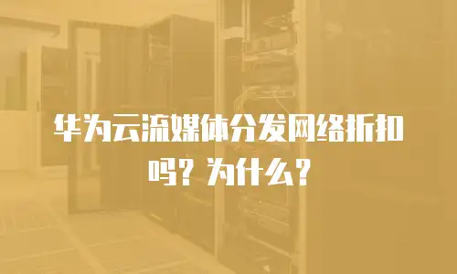 华为云流媒体分发网络折扣吗？为什么？