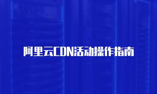 阿里云CDN活动操作指南