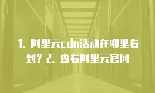 阿里云cdn活动在哪里看到