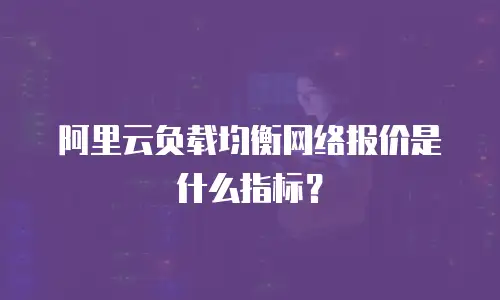 阿里云负载均衡网络报价是什么指标？