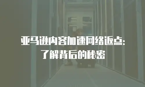 亚马逊内容加速网络返点：了解背后的秘密