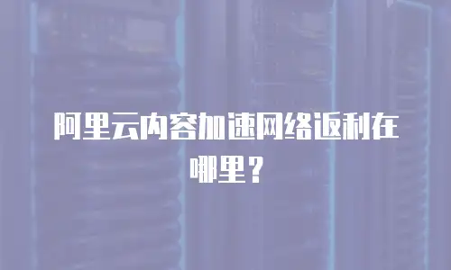 阿里云内容加速网络返利在哪里？