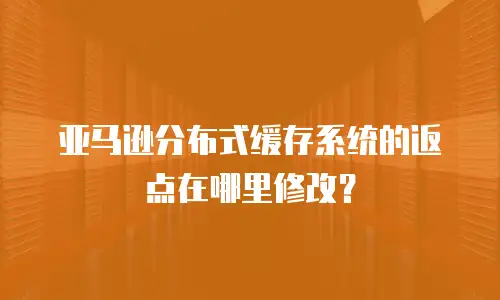 亚马逊分布式缓存系统的返点在哪里修改？