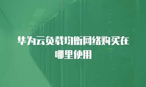 华为云负载均衡网络购买在哪里使用