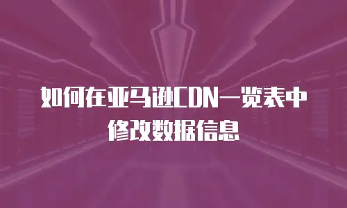 如何在亚马逊CDN一览表中修改数据信息