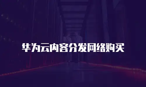 华为云内容分发网络购买