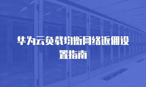 华为云负载均衡网络返佣设置指南