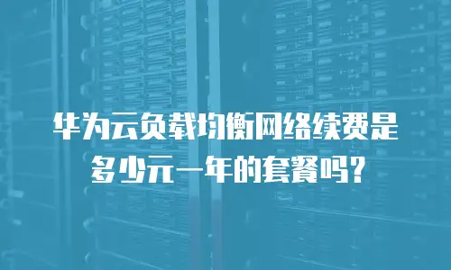 华为云负载均衡网络续费是多少元一年的套餐吗？