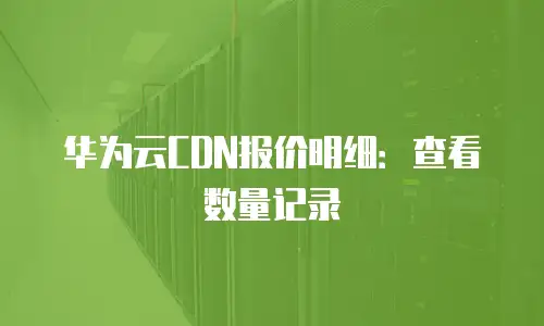 华为云CDN报价明细：查看数量记录