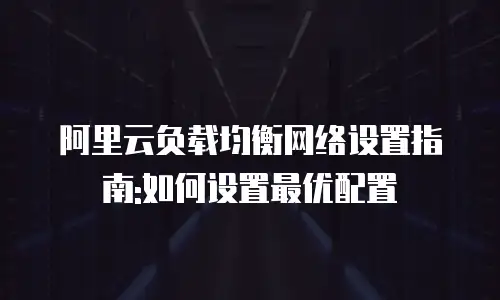 阿里云负载均衡网络设置指南:如何设置最优配置