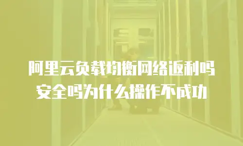 阿里云负载均衡网络返利吗安全吗为什么操作不成功