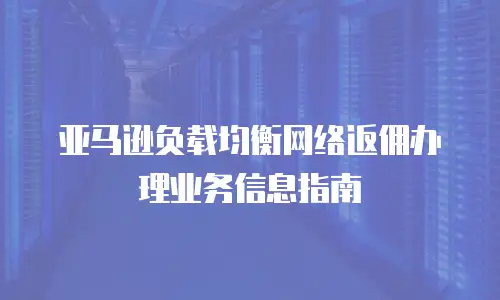 亚马逊负载均衡网络返佣办理业务信息指南