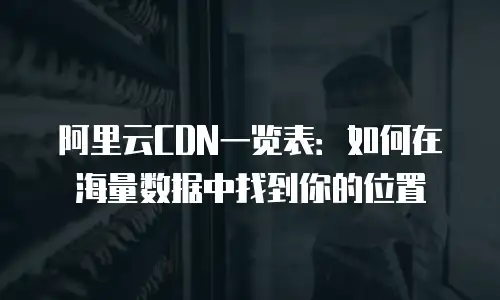 阿里云CDN一览表：如何在海量数据中找到你的位置