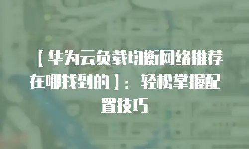 【华为云负载均衡网络推荐在哪找到的】：轻松掌握配置技巧