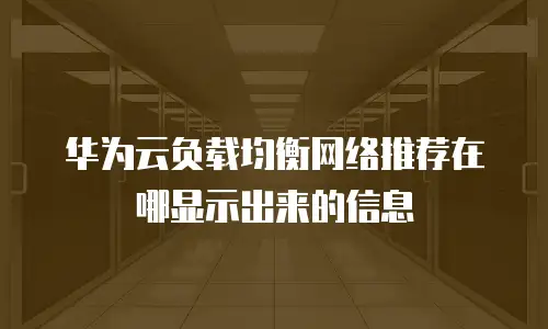华为云负载均衡网络推荐在哪显示出来的信息