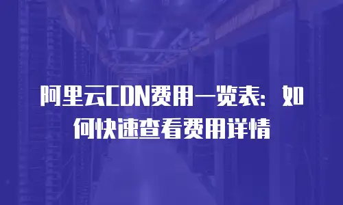 阿里云CDN费用一览表：如何快速查看费用详情