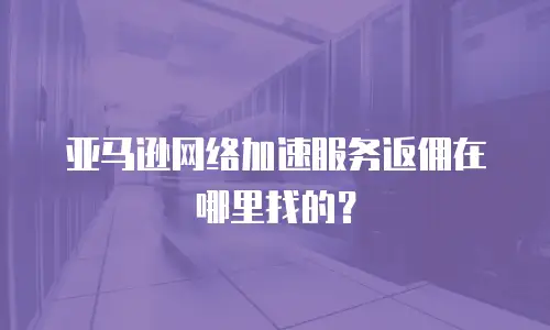 亚马逊网络加速服务返佣在哪里找的？