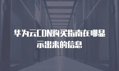华为云CDN购买指南在哪显示出来的信息