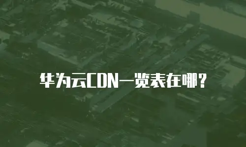 华为云CDN一览表在哪？