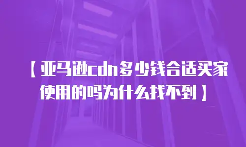 【亚马逊cdn多少钱合适买家使用的吗为什么找不到】
