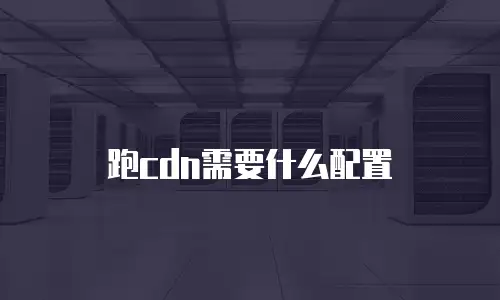 跑cdn需要什么配置
