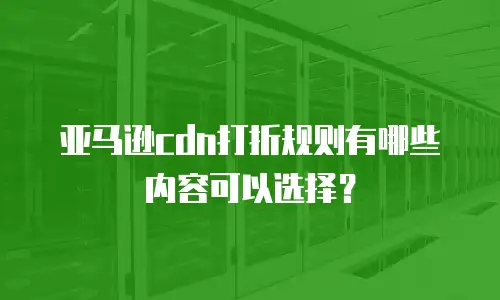 亚马逊cdn打折规则有哪些内容可以选择？