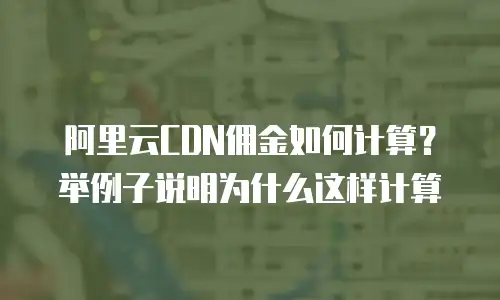 阿里云CDN佣金如何计算？举例子说明为什么这样计算
