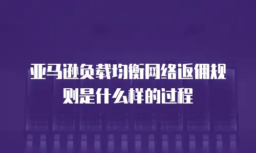 亚马逊负载均衡网络返佣规则是什么样的过程
