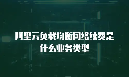 阿里云负载均衡网络续费是什么业务类型