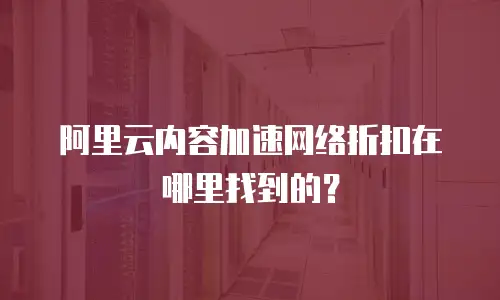 阿里云内容加速网络折扣在哪里找到的？