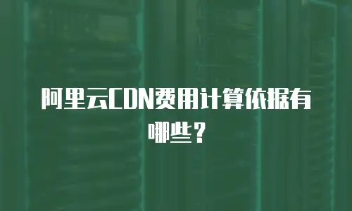 阿里云CDN费用计算依据有哪些？