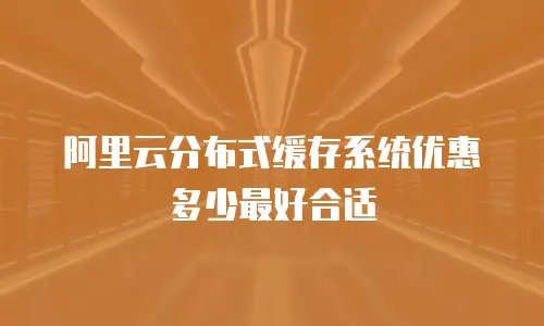 阿里云分布式缓存系统优惠多少最好合适